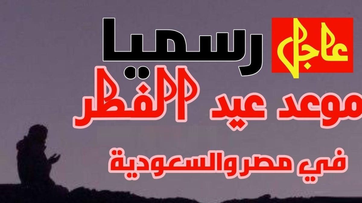 عاجل.. موعد عيد الفطر 2025 في السعودية ومصر وقطر والكويت والعراق وإيران وتركيا والسودان والجزائر وليبيا فلكياً