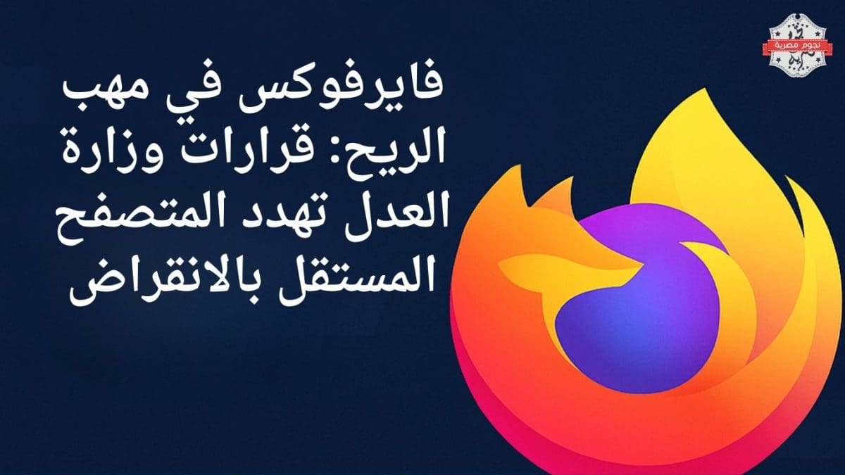 فايرفوكس في مهب الريح: قرارات وزارة العدل تهدد المتصفح المستقل بالانقراض