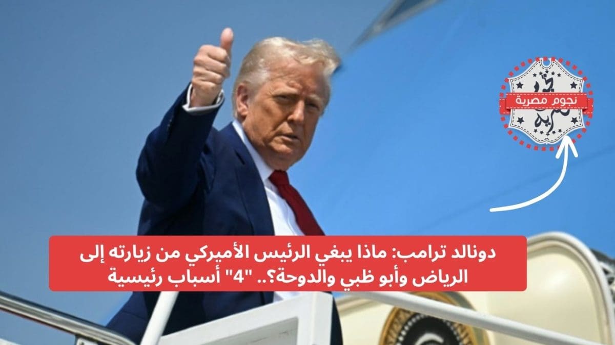 دونالد ترامب: ماذا يبغي الرئيس الأميركي من زيارته إلى الرياض وأبو ظبي والدوحة؟.. "4" أسباب رئيسية
