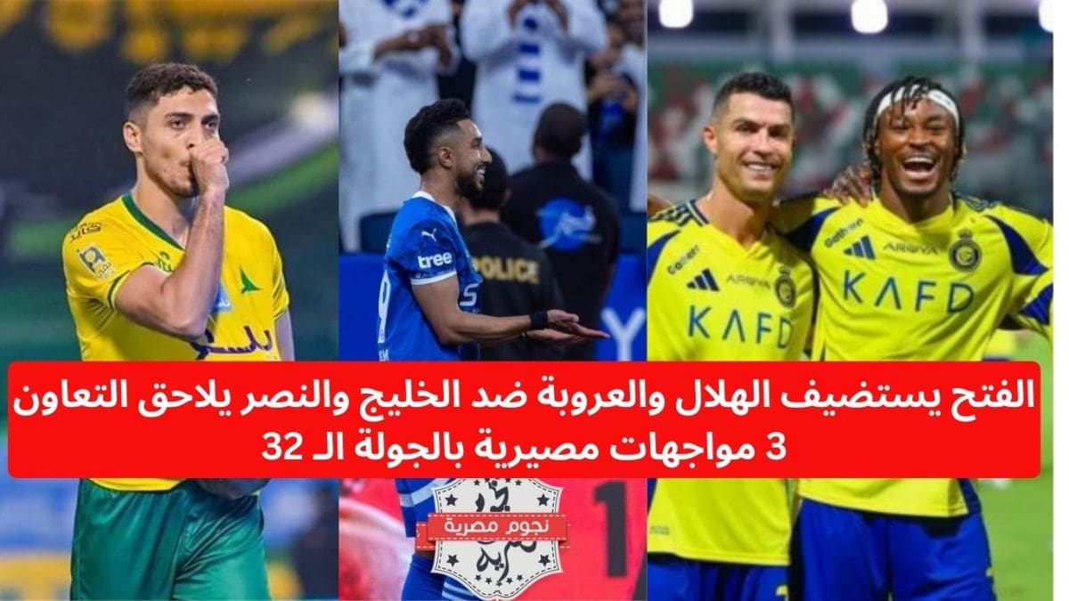 الفتح يستضيف الهلال والعروبة ضد الخليج والنصر يلاحق التعاون 3 مواجهات مصيرية بالجولة الـ 32
