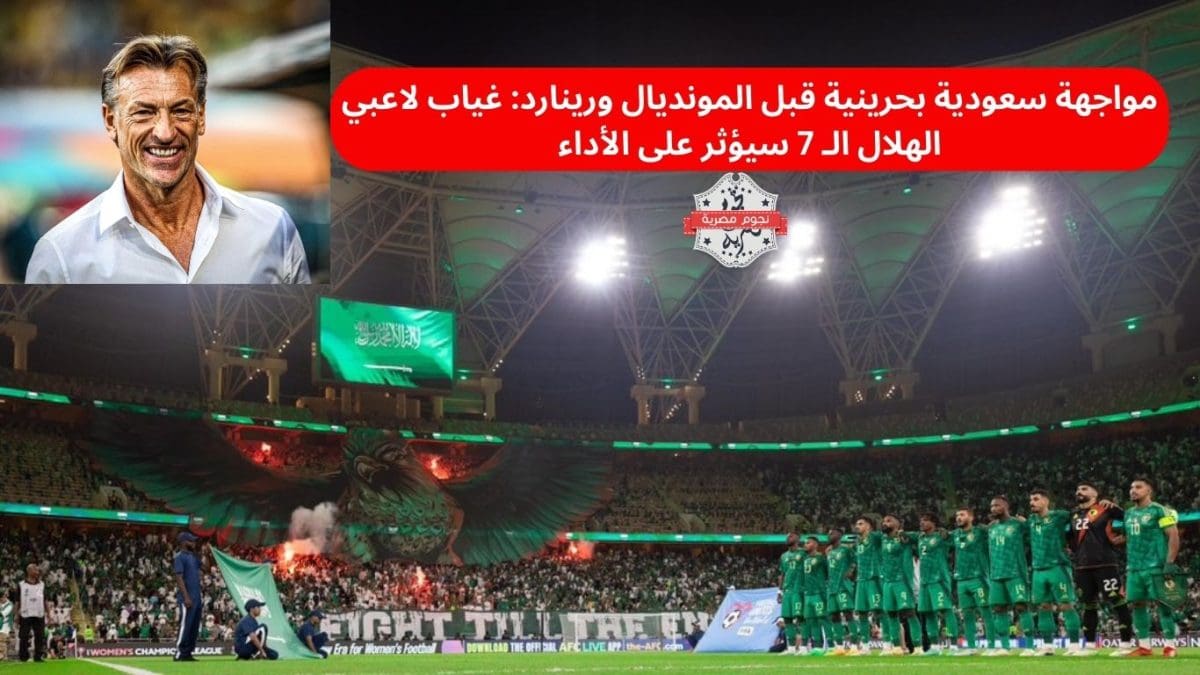 مواجهة سعودية بحرينية قبل المونديال ورينارد: غياب لاعبي الهلال الـ 7 سيؤثر على الأداء