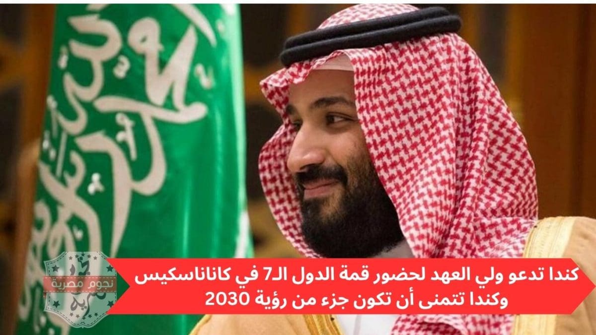 كندا تدعو ولي العهد لحضور قمة الدول الـ7 في كاناناسكيس وكندا تتمنى أن تكون جزء من رؤية 2030
