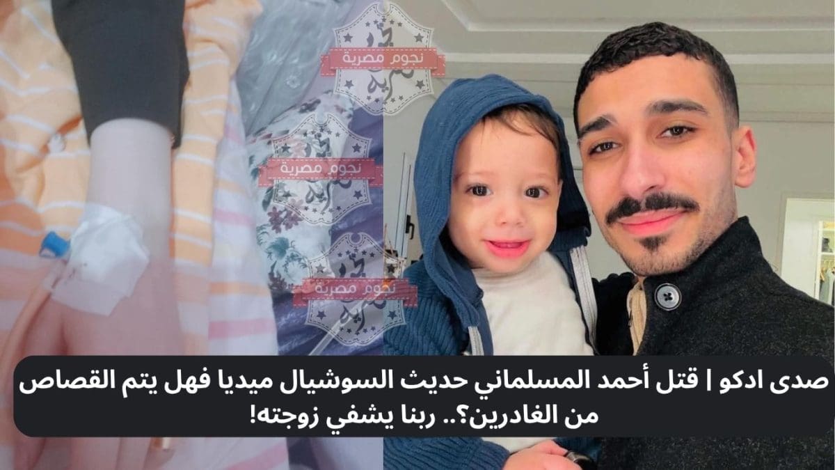 صدى ادكو | قتل أحمد المسلماني حديث السوشيال ميديا فهل يتم القصاص من الغادرين؟.. ربنا يشفي زوجته!