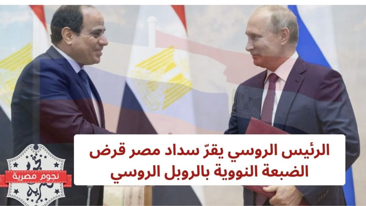 الرئيس الروسي يقرّ سداد مصر قرض الضبعة النووية بالروبل الروسي