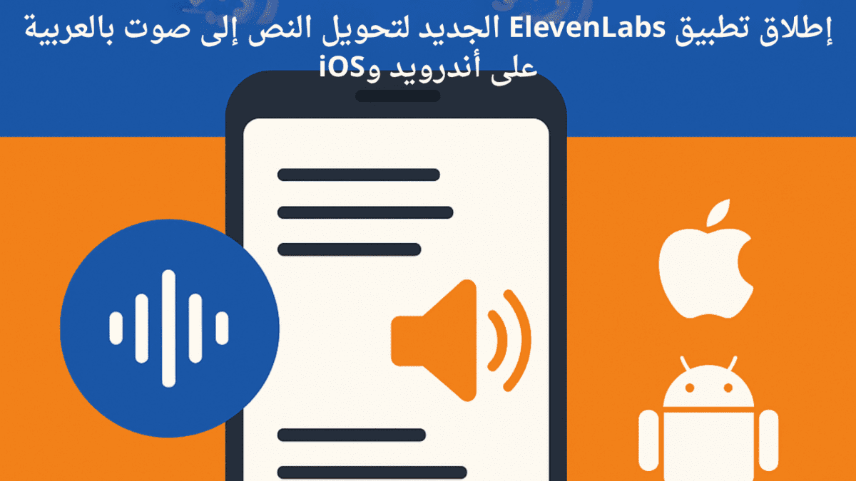 إطلاق تطبيق ElevenLabs الجديد لتحويل النص إلى صوت بالعربية على أندرويد وiOS