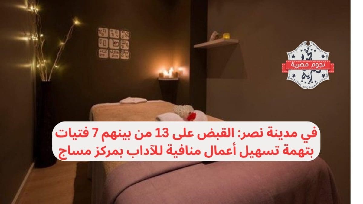 في مدينة نصر: القبض على 13 من بينهم 7 فتيات بتهمة تسهيل أعمال منافية للآداب بمركز مساج 