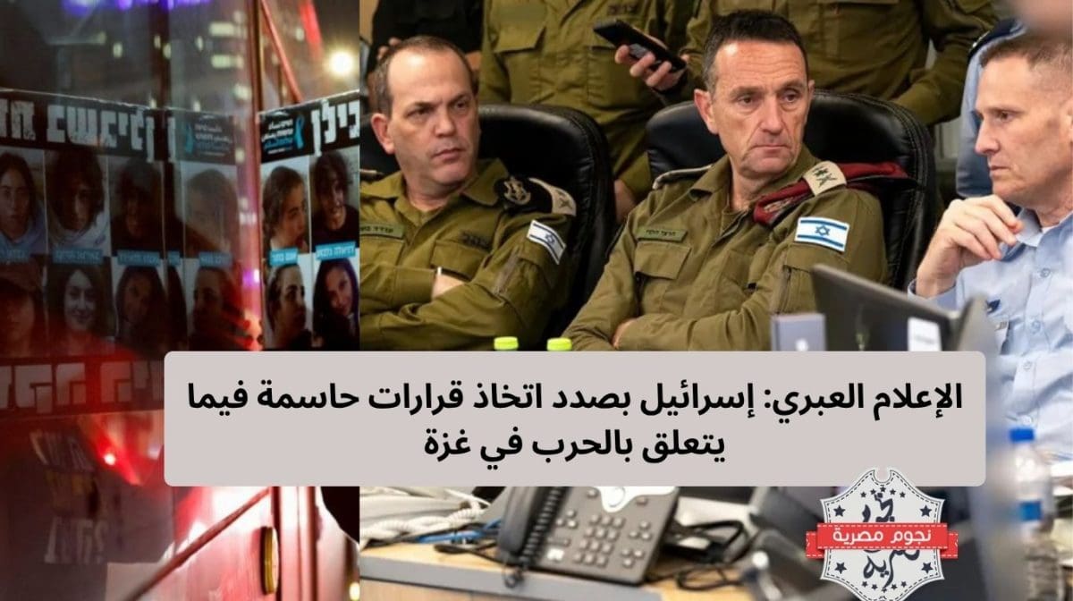 الإعلام العبري: إسرائيل بصدد اتخاذ قرارات حاسمة فيما يتعلق بالحرب في غزة