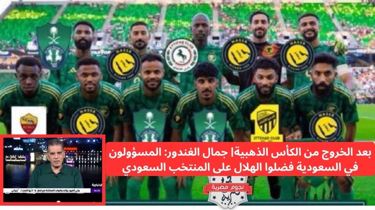 بعد الخروج من الكأس الذهبية| جمال الغندور: المسؤولون في السعودية فضلوا الهلال على المنتخب السعودي