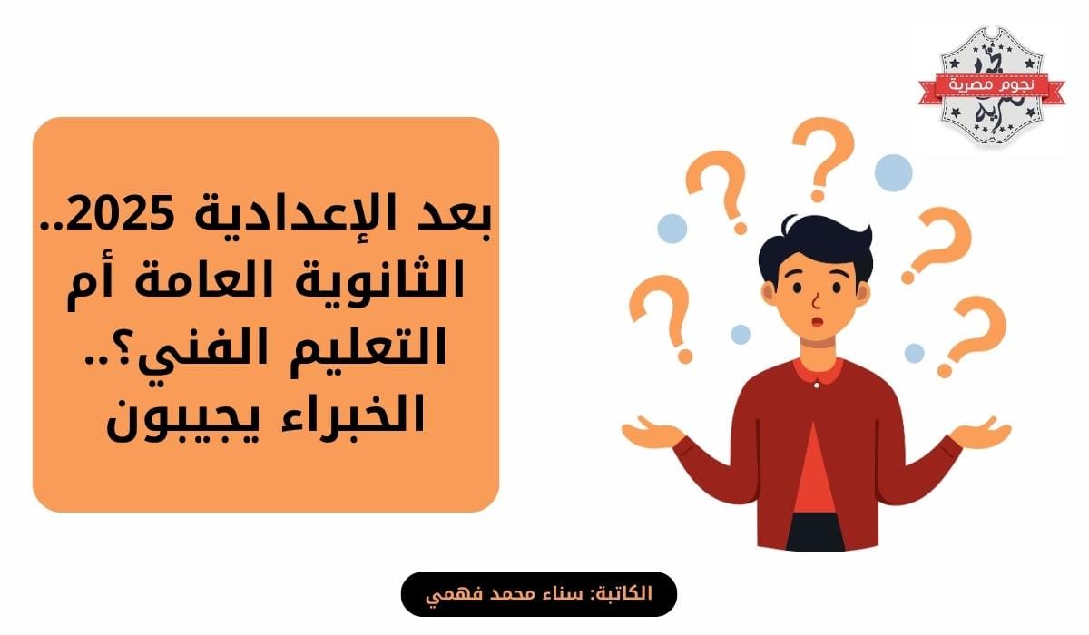 بعد الإعدادية 2025.. الثانوية العامة أم التعليم الفني؟.. الخبراء يجيبون
