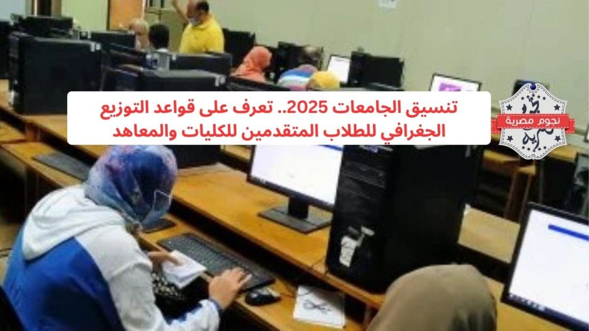 تنسيق الجامعات 2025.. تعرف على قواعد التوزيع الجغرافي للطلاب المتقدمين للكليات والمعاهد
