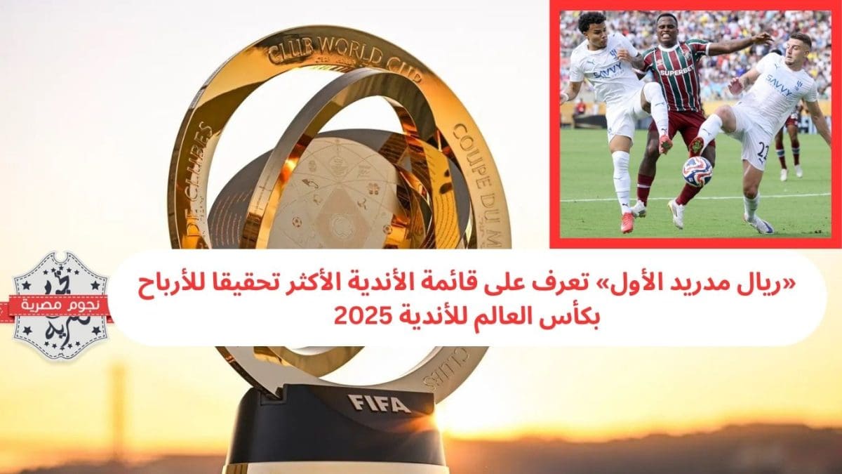 «ريال مدريد الأول» تعرف على قائمة الأندية الأكثر تحقيقا للأرباح بكأس العالم للأندية 2025