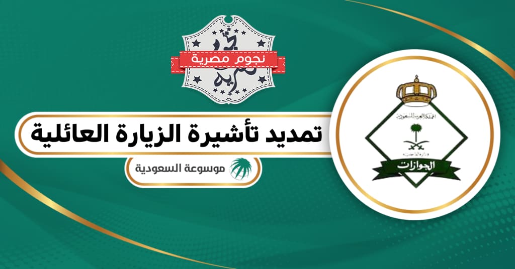 خطوات تمديدتأشيرة الزيارة العائلية في السعودية
