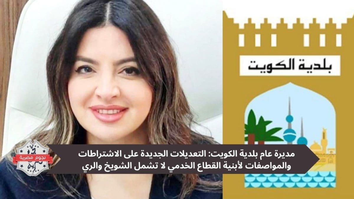 مديرة عام بلدية الكويت: التعديلات الجديدة على الاشتراطات والمواصفات لأبنية القطاع الخدمي لا تشمل الشويخ والري