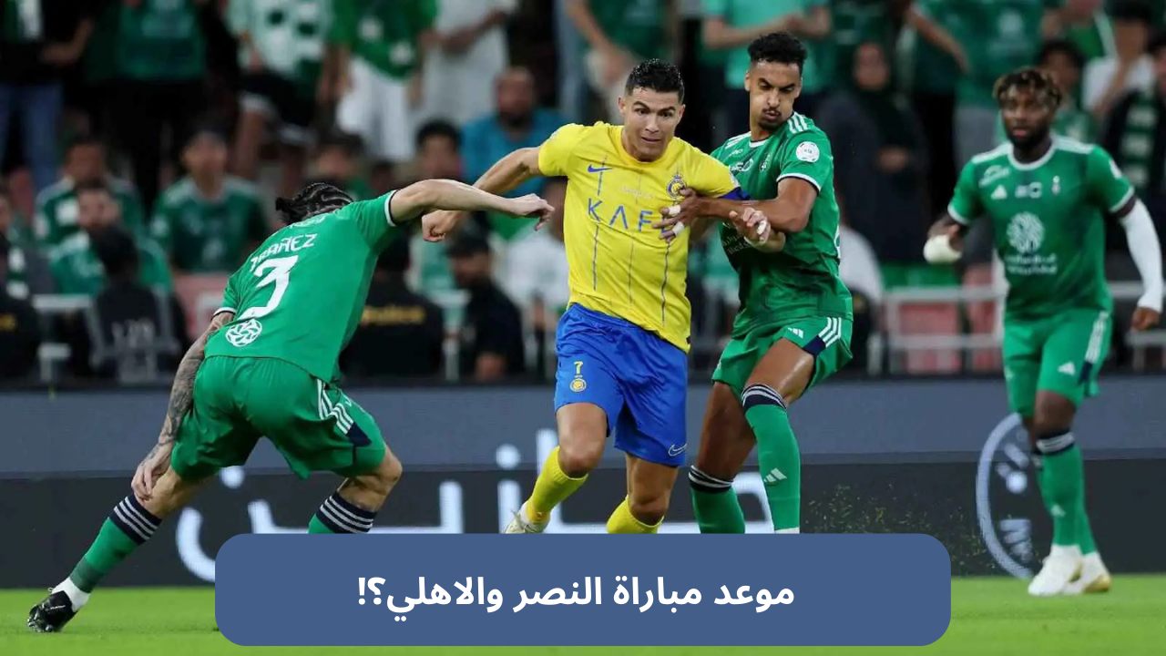 موعد مباراة النصر والاهلي