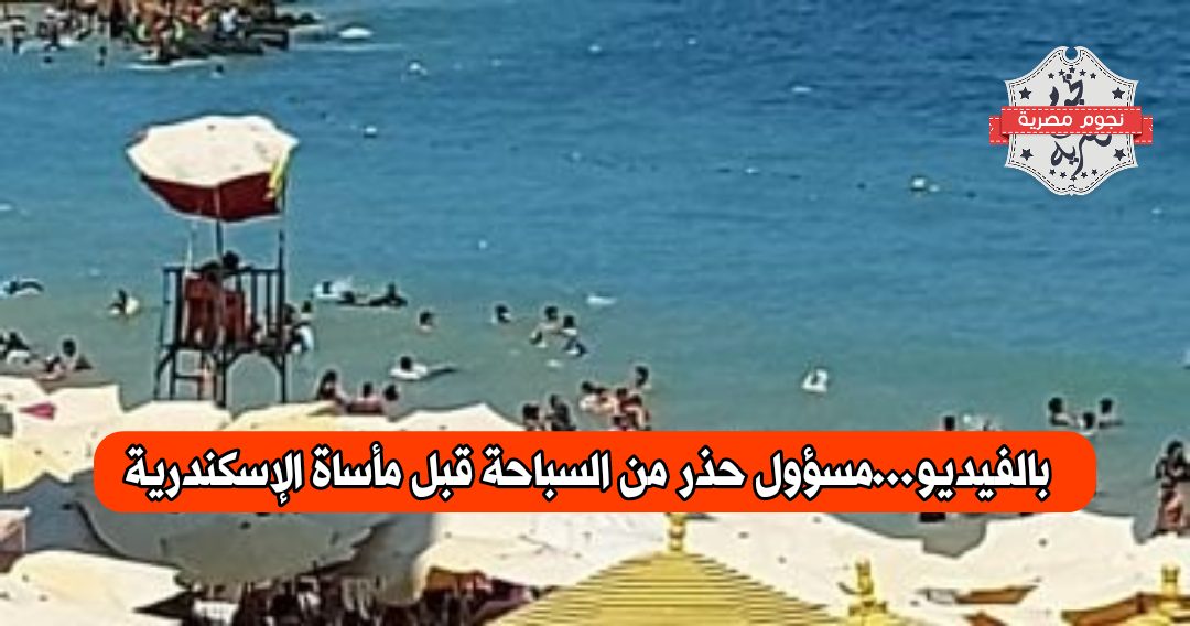 بالفيديو..مسؤول حذر من السباحة قبل مأساة الإسكندرية