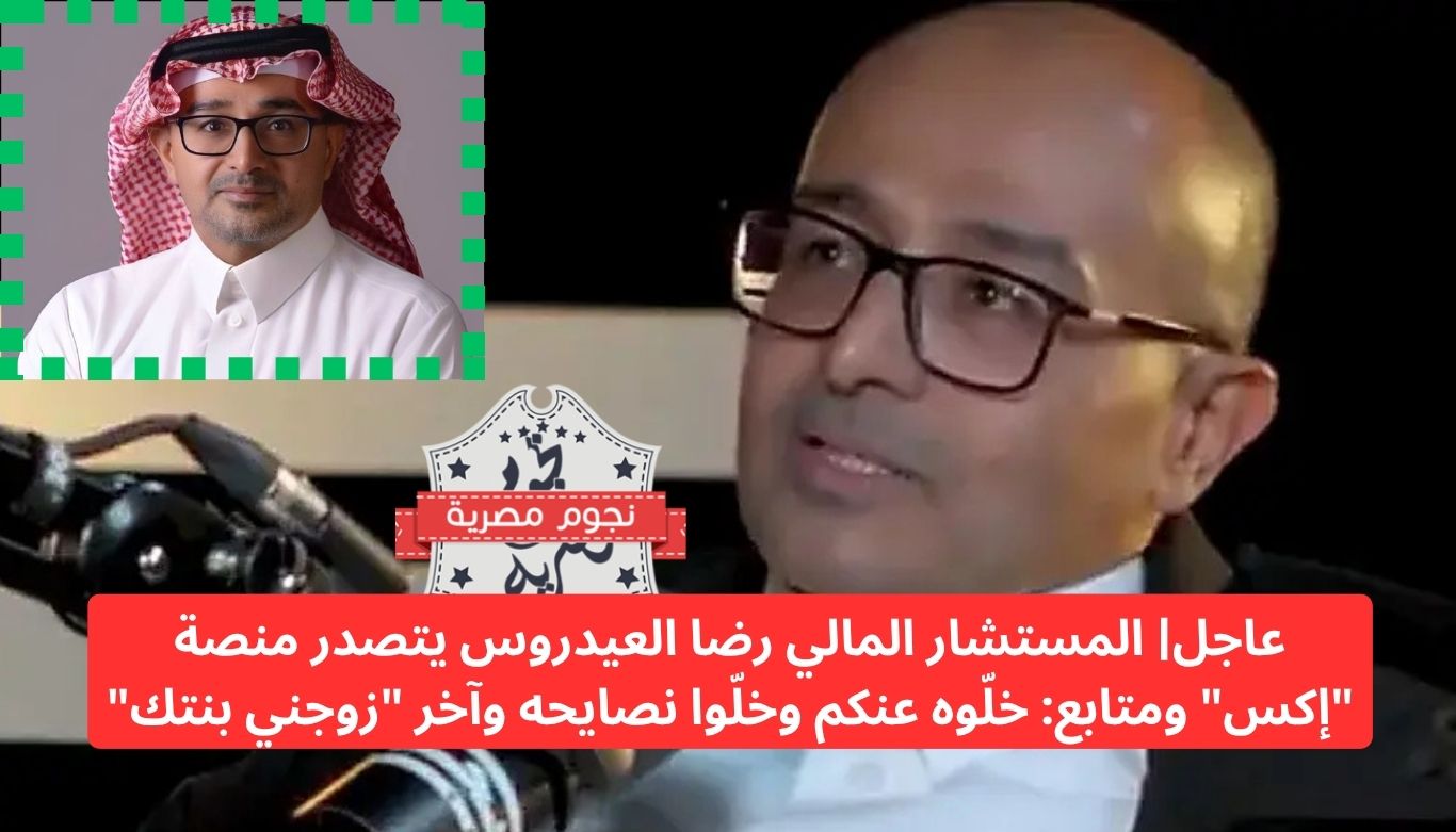 عاجل| المستشار المالي رضا العيدروس يتصدر منصة "إكس" ومتابع: خلّوه عنكم وخلّوا نصايحه وآخر "زوجني بنتك"