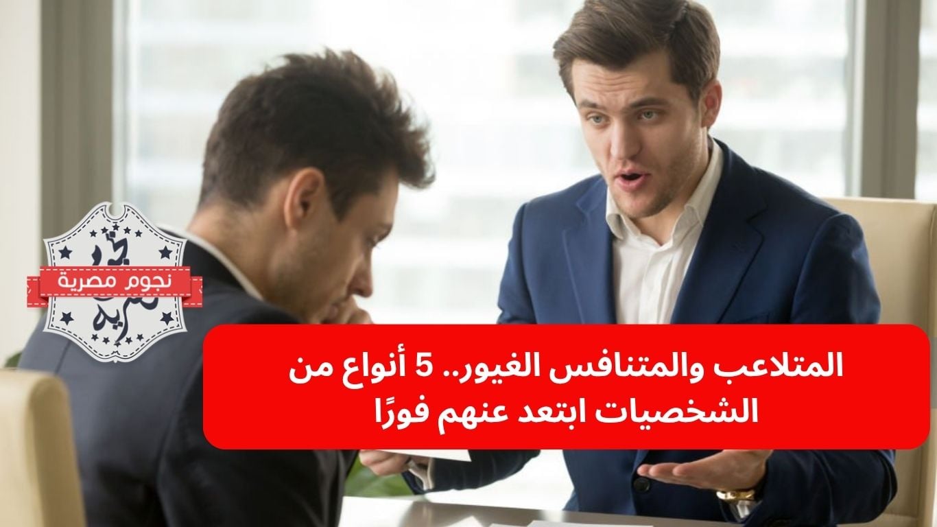 المتلاعب والمتنافس الغيور.. 5 أنواع من الشخصيات ابتعد عنهم فورًا